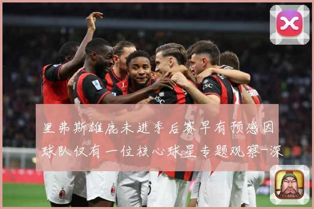 里弗斯雄鹿未进季后赛早有预感因球队仅有一位核心球星专题观察-深度解析