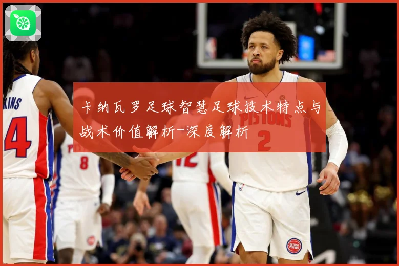 卡纳瓦罗足球智慧足球技术特点与战术价值解析-深度解析