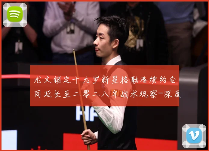尤文锁定十九岁新星格勒洛续约合同延长至二零二八年战术观察-深度解析