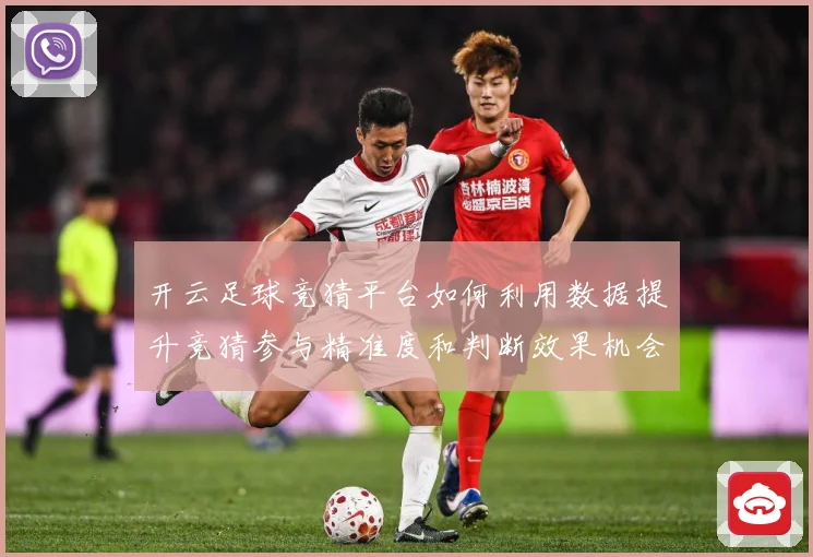 开云足球竞猜平台如何利用数据提升竞猜参与精准度和判断效果机会数据研判-深度解析