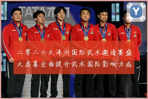 二零二六大洋洲国际武术邀请赛盛大启幕全面提升武术国际影响力成长观察-深度解析