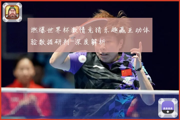燃爆世界杯激情竞猜乐趣赢互动体验数据研判-深度解析