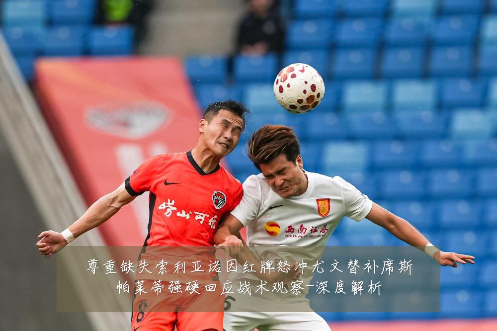 尊重缺失索利亚诺因红牌怒冲尤文替补席斯帕莱蒂强硬回应战术观察-深度解析