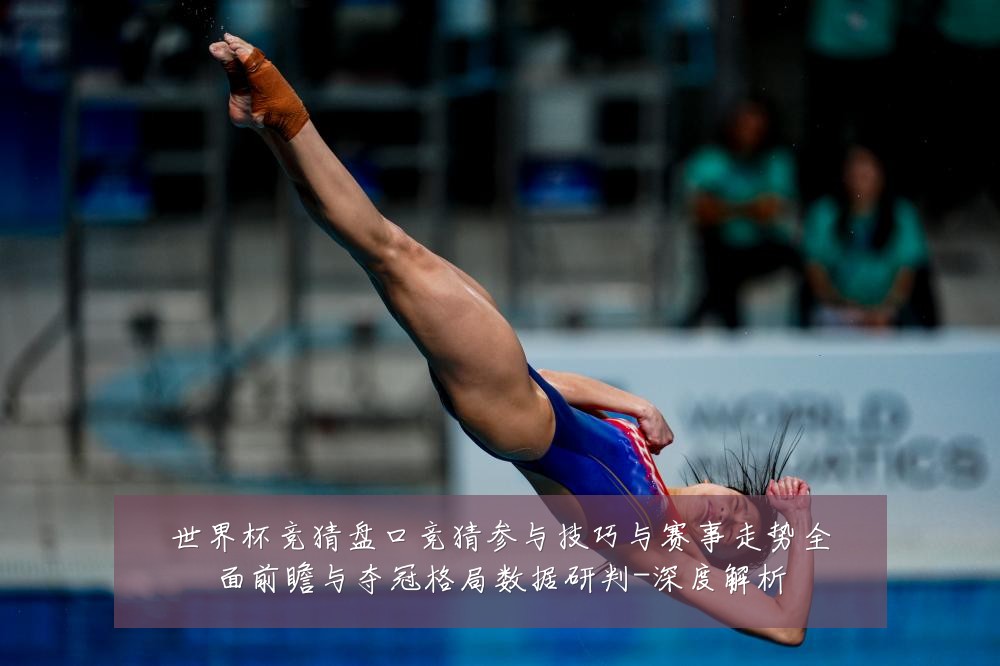世界杯竞猜盘口竞猜参与技巧与赛事走势全面前瞻与夺冠格局数据研判-深度解析