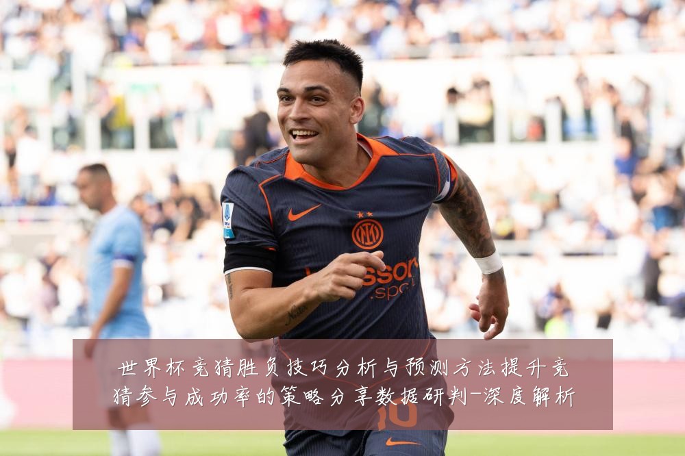 世界杯竞猜胜负技巧分析与预测方法提升竞猜参与成功率的策略分享数据研判-深度解析