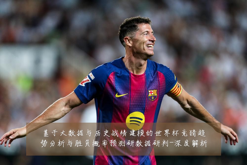 基于大数据与历史战绩建模的世界杯竞猜趋势分析与胜负概率预测研数据研判-深度解析
